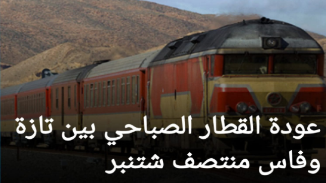 إعادة تشغيل خط القطار الصباحي تازة فاس بعد سنوات من التوقف ..